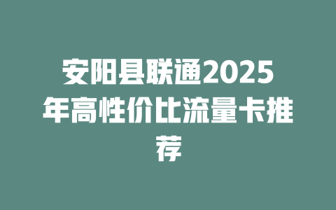 安阳县联通2025年高性价比流量卡推荐