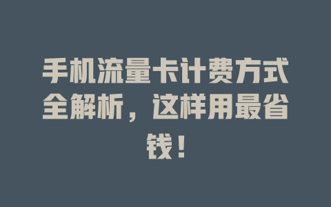 手机流量卡计费方式全解析，这样用最省钱！