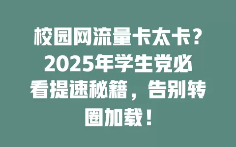 校园网流量卡太卡？2025年学生党必看提速秘籍，告别转圈加载！