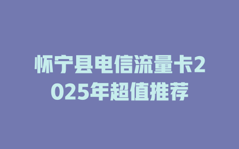 怀宁县电信流量卡2025年超值推荐