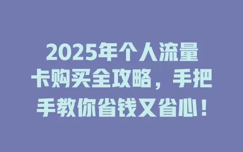 2025年个人流量卡购买全攻略，手把手教你省钱又省心！