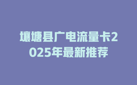 壤塘县广电流量卡2025年最新推荐