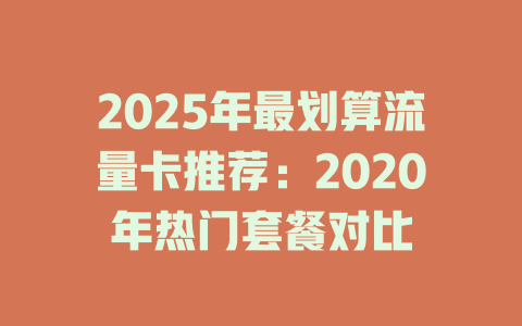 2025年最划算流量卡推荐：2020年热门套餐对比