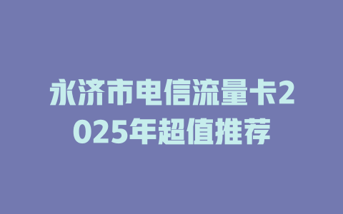 永济市电信流量卡2025年超值推荐