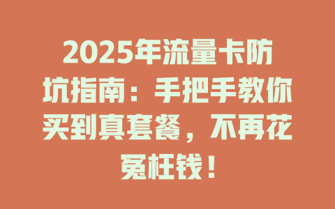 2025年流量卡防坑指南：手把手教你买到真套餐，不再花冤枉钱！