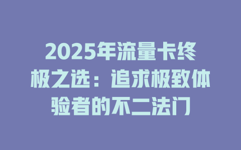 2025年流量卡终极之选：追求极致体验者的不二法门