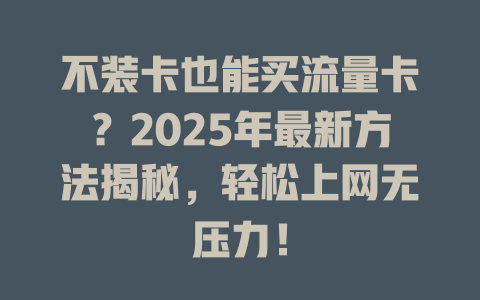 不装卡也能买流量卡？2025年最新方法揭秘，轻松上网无压力！