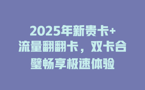 2025年新贵卡+流量翻翻卡，双卡合璧畅享极速体验