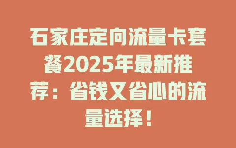 石家庄定向流量卡套餐2025年最新推荐：省钱又省心的流量选择！