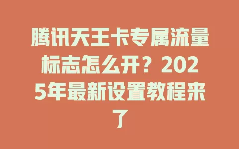 腾讯天王卡专属流量标志怎么开？2025年最新设置教程来了