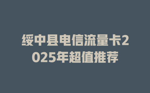绥中县电信流量卡2025年超值推荐