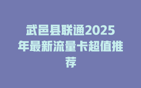 武邑县联通2025年最新流量卡超值推荐