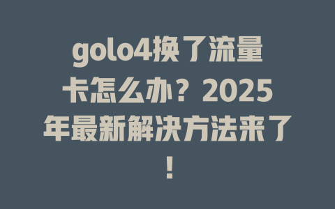 golo4换了流量卡怎么办？2025年最新解决方法来了！