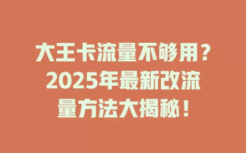 大王卡流量不够用？2025年最新改流量方法大揭秘！
