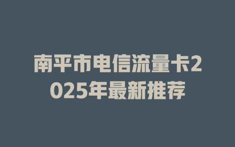 南平市电信流量卡2025年最新推荐