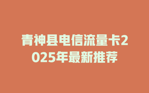 青神县电信流量卡2025年最新推荐