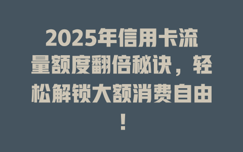 2025年信用卡流量额度翻倍秘诀，轻松解锁大额消费自由！