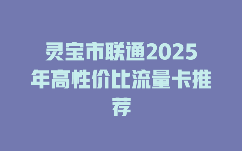 灵宝市联通2025年高性价比流量卡推荐