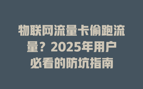 物联网流量卡偷跑流量？2025年用户必看的防坑指南