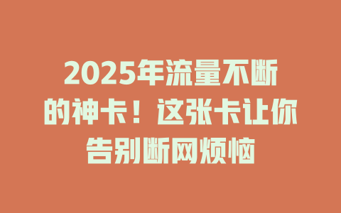 2025年流量不断的神卡！这张卡让你告别断网烦恼
