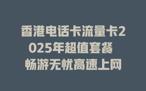 香港电话卡流量卡2025年超值套餐 畅游无忧高速上网