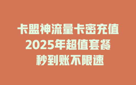 卡盟神流量卡密充值2025年超值套餐 秒到账不限速