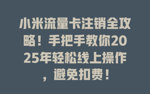 小米流量卡注销全攻略！手把手教你2025年轻松线上操作，避免扣费！