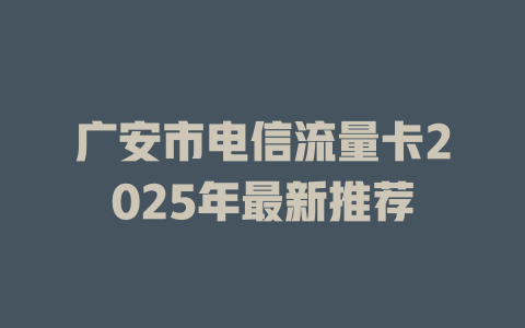 广安市电信流量卡2025年最新推荐