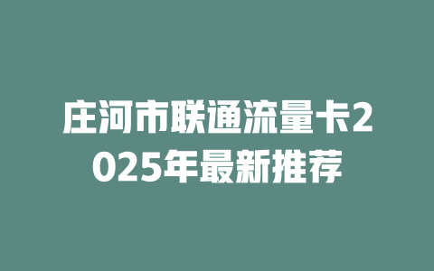 庄河市联通流量卡2025年最新推荐