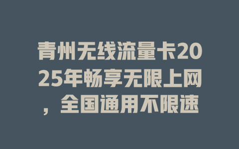 青州无线流量卡2025年畅享无限上网，全国通用不限速