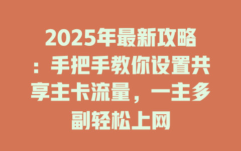 2025年最新攻略：手把手教你设置共享主卡流量，一主多副轻松上网