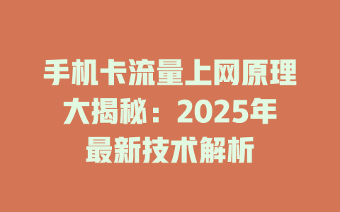 手机卡流量上网原理大揭秘：2025年最新技术解析