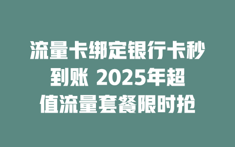 流量卡绑定银行卡秒到账 2025年超值流量套餐限时抢
