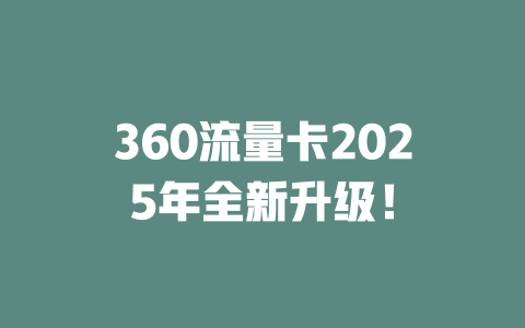 360流量卡2025年全新升级！