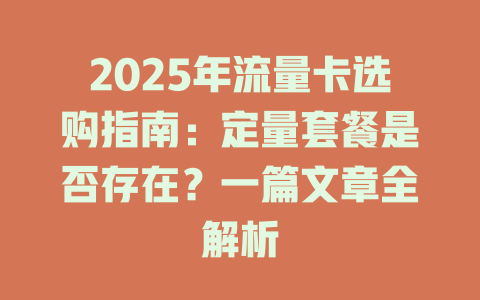 2025年流量卡选购指南：定量套餐是否存在？一篇文章全解析