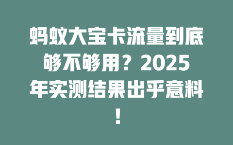 蚂蚁大宝卡流量到底够不够用？2025年实测结果出乎意料！