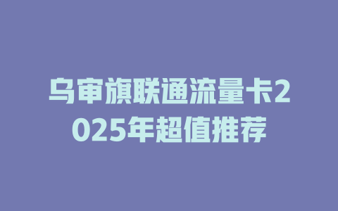 乌审旗联通流量卡2025年超值推荐