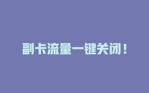 副卡流量一键关闭！