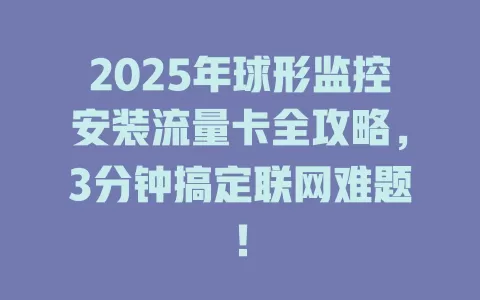 2025年球形监控安装流量卡全攻略，3分钟搞定联网难题！
