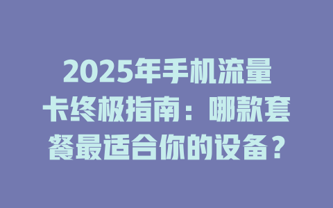 2025年手机流量卡终极指南：哪款套餐最适合你的设备？
