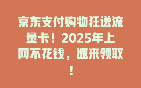 京东支付购物狂送流量卡！2025年上网不花钱，速来领取！