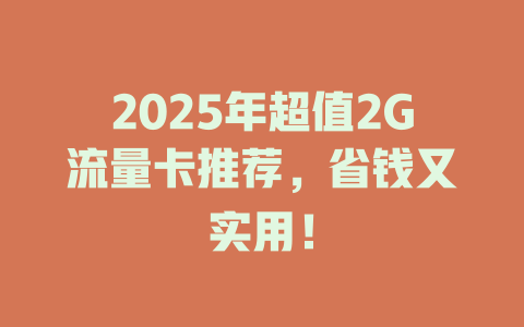 2025年超值2G流量卡推荐，省钱又实用！
