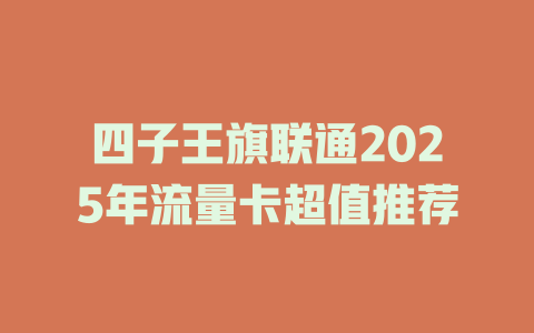 四子王旗联通2025年流量卡超值推荐