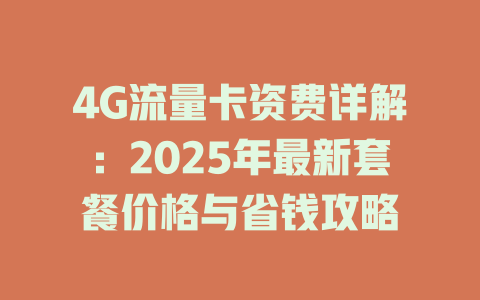 4G流量卡资费详解：2025年最新套餐价格与省钱攻略