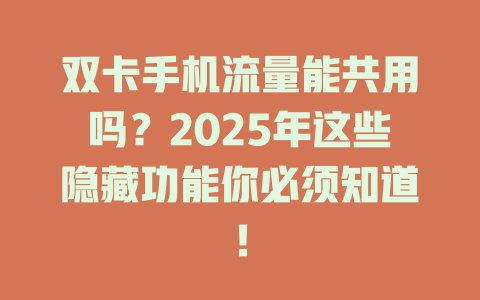 双卡手机流量能共用吗？2025年这些隐藏功能你必须知道！