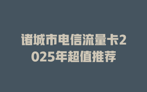 诸城市电信流量卡2025年超值推荐