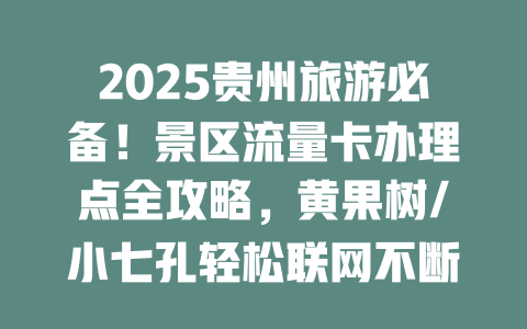2025贵州旅游必备！景区流量卡办理点全攻略，黄果树/小七孔轻松联网不断线