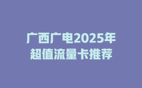 广西广电2025年超值流量卡推荐