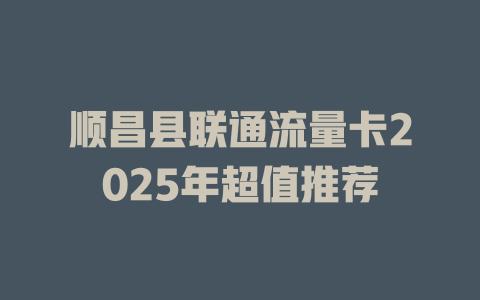 顺昌县联通流量卡2025年超值推荐