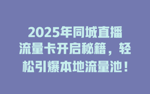 2025年同城直播流量卡开启秘籍，轻松引爆本地流量池！